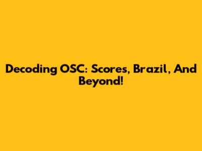 Decoding OSC: Scores, Brazil, And Beyond!