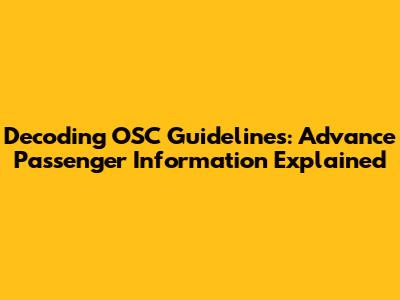 Decoding OSC Guidelines: Advance Passenger Information Explained