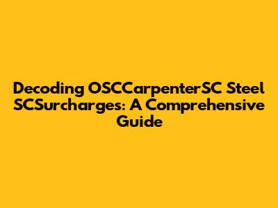 Decoding OSCCarpenterSC Steel SCSurcharges: A Comprehensive Guide