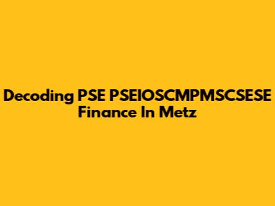 Decoding PSE PSEIOSCMPMSCSESE Finance In Metz