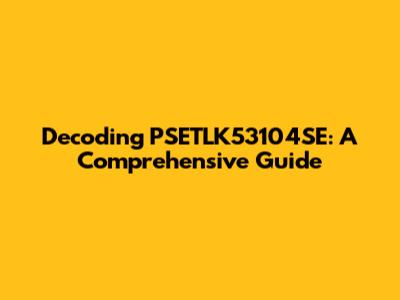 Decoding PSETLK53104SE: A Comprehensive Guide