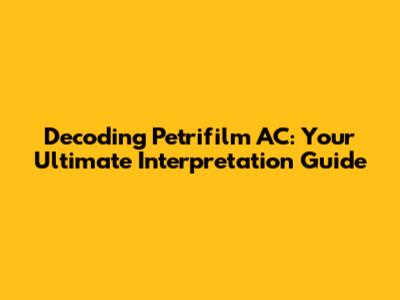 Decoding Petrifilm AC: Your Ultimate Interpretation Guide