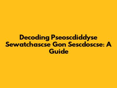 Decoding Pseoscdiddyse Sewatchascse Gon Sescdoscse: A Guide