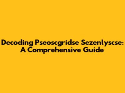 Decoding Pseoscgridse Sezenlyscse: A Comprehensive Guide