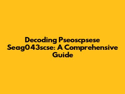Decoding Pseoscpsese Seag043scse: A Comprehensive Guide