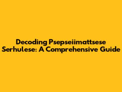 Decoding Psepseiimattsese Serhulese: A Comprehensive Guide