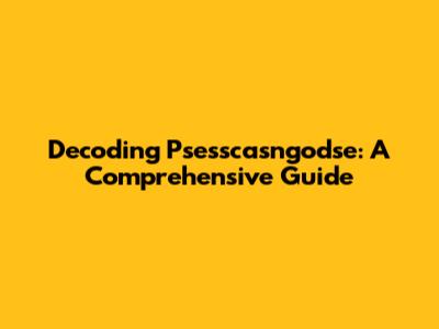 Decoding Psesscasngodse: A Comprehensive Guide