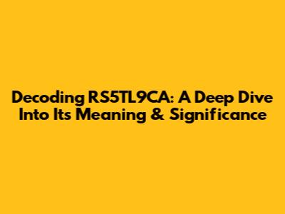 Decoding RS5TL9CA: A Deep Dive Into Its Meaning & Significance