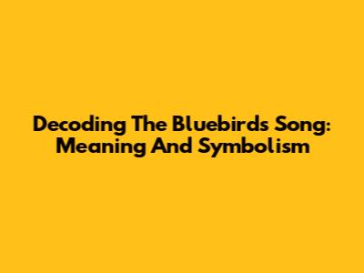 Decoding The Bluebird's Song: Meaning And Symbolism
