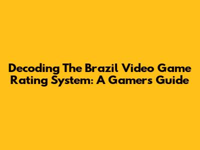 Decoding The Brazil Video Game Rating System: A Gamer's Guide