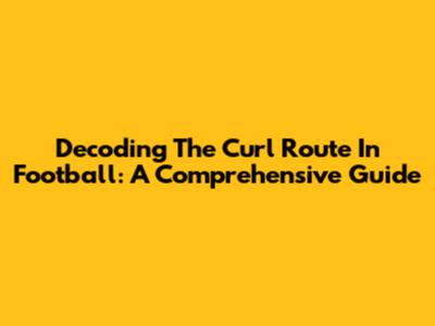 Decoding The Curl Route In Football: A Comprehensive Guide