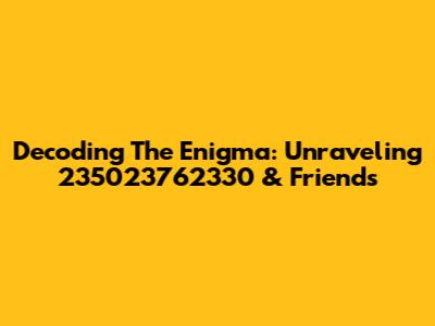 Decoding The Enigma: Unraveling 235023762330 & Friends