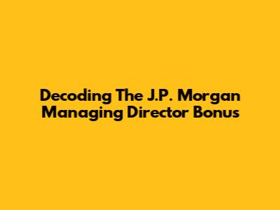 Decoding The J.P. Morgan Managing Director Bonus