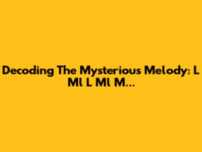Decoding The Mysterious Melody: L Ml L Ml M...