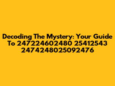 Decoding The Mystery: Your Guide To 247224602480 25412543 2474248025092476