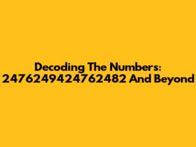 Decoding The Numbers: 2476249424762482 And Beyond