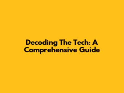 Decoding The Tech: A Comprehensive Guide