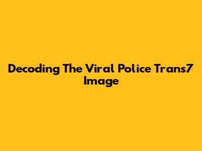 Decoding The Viral Police Trans7 Image
