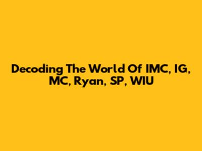 Decoding The World Of IMC, IG, MC, Ryan, SP, WIU