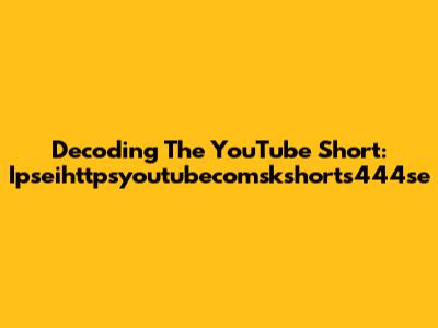 Decoding The YouTube Short: Ipseihttpsyoutubecomskshorts444se