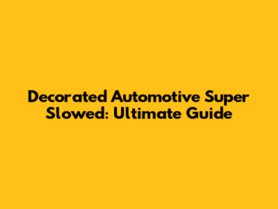 Decorated Automotive Super Slowed: Ultimate Guide
