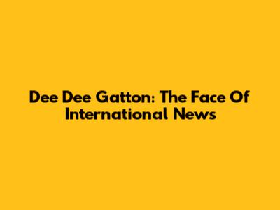 Dee Dee Gatton: The Face Of International News