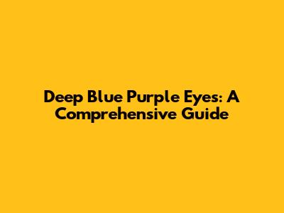 Deep Blue Purple Eyes: A Comprehensive Guide