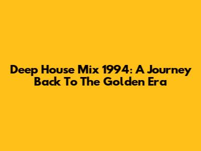 Deep House Mix 1994: A Journey Back To The Golden Era