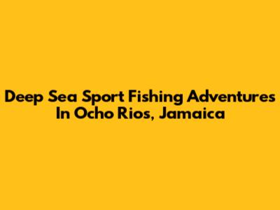 Deep Sea Sport Fishing Adventures In Ocho Rios, Jamaica