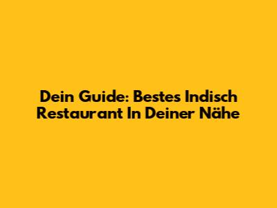 Dein Guide: Bestes Indisch Restaurant In Deiner Nähe