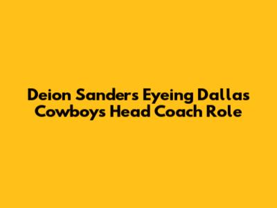 Deion Sanders Eyeing Dallas Cowboys Head Coach Role