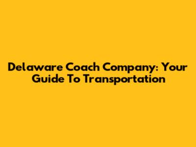 Delaware Coach Company: Your Guide To Transportation
