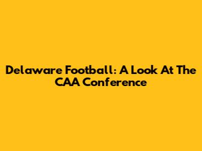 Delaware Football: A Look At The CAA Conference