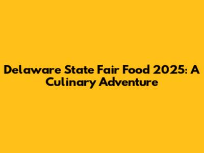 Delaware State Fair Food 2025: A Culinary Adventure