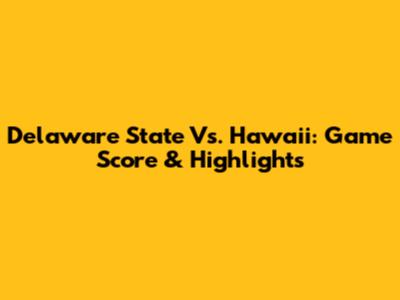 Delaware State Vs. Hawaii: Game Score & Highlights