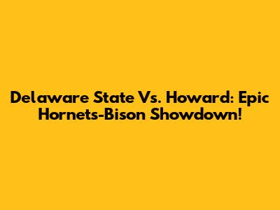Delaware State Vs. Howard: Epic Hornets-Bison Showdown!