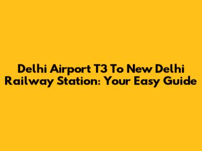 Delhi Airport T3 To New Delhi Railway Station: Your Easy Guide