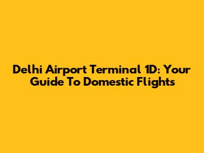 Delhi Airport Terminal 1D: Your Guide To Domestic Flights