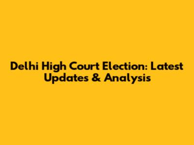 Delhi High Court Election: Latest Updates & Analysis
