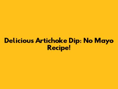Delicious Artichoke Dip: No Mayo Recipe!
