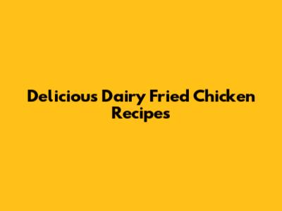 Delicious Dairy Fried Chicken Recipes