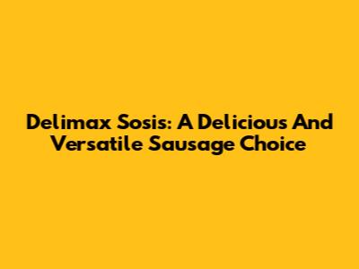 Delimax Sosis: A Delicious And Versatile Sausage Choice