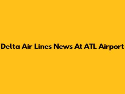 Delta Air Lines News At ATL Airport