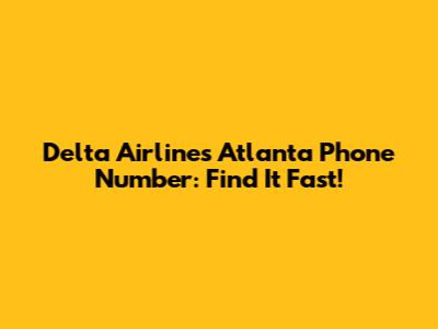 Delta Airlines Atlanta Phone Number: Find It Fast!