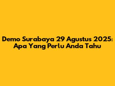 Demo Surabaya 29 Agustus 2025: Apa Yang Perlu Anda Tahu
