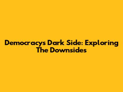 Democracy's Dark Side: Exploring The Downsides