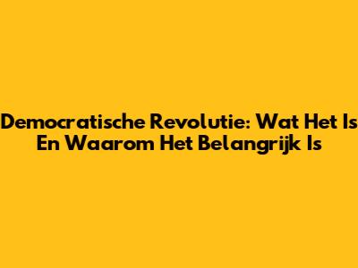 Democratische Revolutie: Wat Het Is En Waarom Het Belangrijk Is