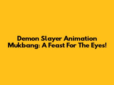 Demon Slayer Animation Mukbang: A Feast For The Eyes!