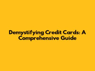 Demystifying Credit Cards: A Comprehensive Guide