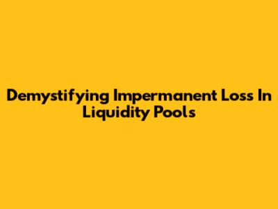 Demystifying Impermanent Loss In Liquidity Pools